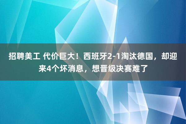 招聘美工 代价巨大！西班牙2-1淘汰德国，却迎来4个坏消息，想晋级决赛难了