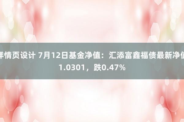 详情页设计 7月12日基金净值：汇添富鑫福债最新净值1.0301，跌0.47%