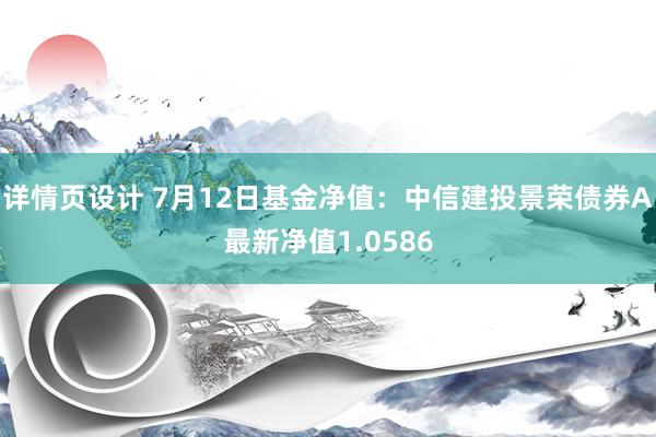 详情页设计 7月12日基金净值：中信建投景荣债券A最新净值1.0586