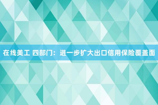 在线美工 四部门：进一步扩大出口信用保险覆盖面