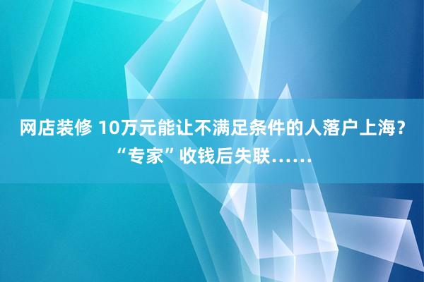 网店装修 10万元能让不满足条件的人落户上海？“专家”收钱后失联……