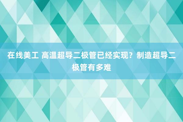 在线美工 高温超导二极管已经实现？制造超导二极管有多难