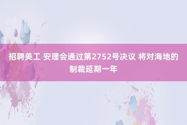 招聘美工 安理会通过第2752号决议 将对海地的制裁延期一年