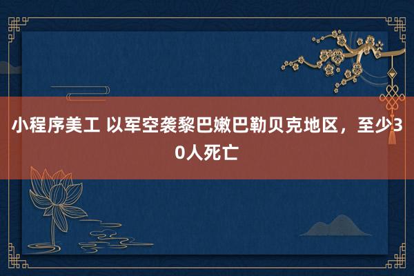 小程序美工 以军空袭黎巴嫩巴勒贝克地区，至少30人死亡